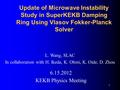 Update of Microwave Instability Study in SuperKEKB Damping Ring Using Vlasov Fokker-Planck Solver L. Wang, SLAC In collaboration with H. Ikeda, K. Ohmi,