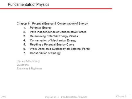 2008 Physics 2111 Fundamentals of Physics Chapter 8 1 Fundamentals of Physics Chapter 8 Potential Energy & Conservation of Energy 1.Potential Energy 2.Path.