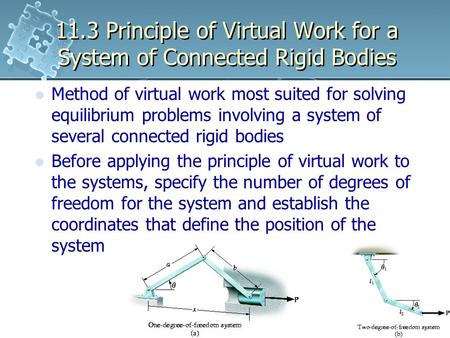 11.3 Principle of Virtual Work for a System of Connected Rigid Bodies Method of virtual work most suited for solving equilibrium problems involving a system.