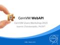 CernVM WebAPI CernVM Users Workshop 2015 Ioannis Charalampidis, PH/SFT CERN, 5 March 2015.