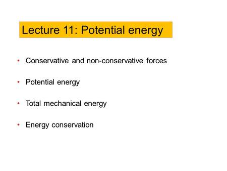 Conservative and non-conservative forces Potential energy Total mechanical energy Energy conservation Lecture 11: Potential energy.