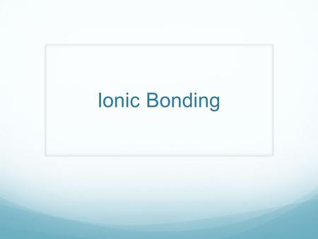 Ionic Bonding. Stable Electron Configuration When the highest occupied energy level of an atom is filled with electrons, the atom is stable and not likely.