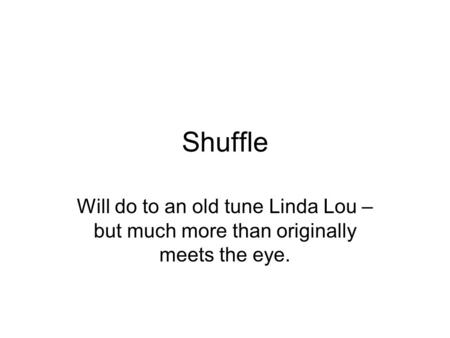 Shuffle Will do to an old tune Linda Lou – but much more than originally meets the eye.