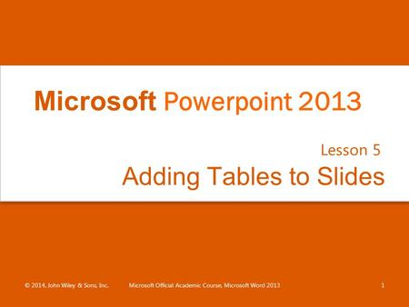 Adding Tables to Slides Lesson 5 © 2014, John Wiley & Sons, Inc.Microsoft Official Academic Course, Microsoft Word 20131 Microsoft Powerpoint 2013.
