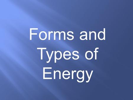 Forms and Types of Energy Energy: The property of an object that allows it to produce change in the environment or in itself. (The ABILITY to do WORK)