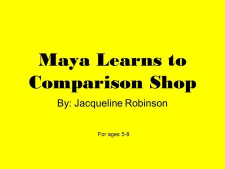 Maya Learns to Comparison Shop By: Jacqueline Robinson For ages 5-8.