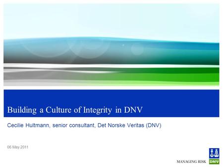 06 May 2011 Building a Culture of Integrity in DNV Cecilie Hultmann, senior consultant, Det Norske Veritas (DNV)