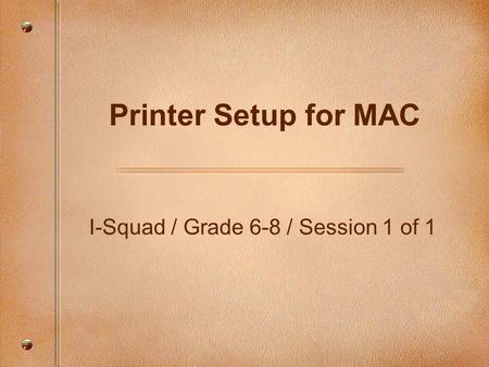 I-Squad / Grade 6-8 / Session 1 of 1 Printer Setup for MAC.
