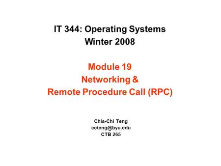 IT 344: Operating Systems Winter 2008 Module 19 Networking & Remote Procedure Call (RPC) Chia-Chi Teng CTB 265.