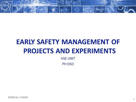 1 EARLY SAFETY MANAGEMENT OF PROJECTS AND EXPERIMENTS HSE UNIT PH DSO EDMS No 1136329.