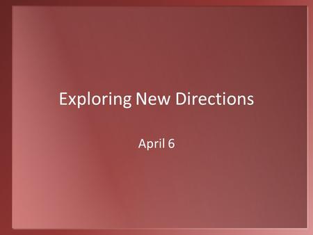 Exploring New Directions April 6. Think about it … When did you go away (with or without your family) for the first time to stay overnight somewhere else?