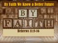By Faith We Know a Better Future Hebrews 11:8-16.