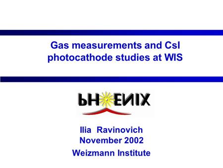 Gas measurements and CsI photocathode studies at WIS Ilia Ravinovich November 2002 Weizmann Institute.