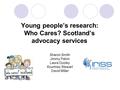 Young people’s research: Who Cares? Scotland’s advocacy services Sharon Smith Jimmy Paton Laura Dooley Kourtney Stewart David Miller.