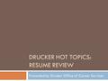 DRUCKER HOT TOPICS: RESUME REVIEW Presented by Drucker Office of Career Services.