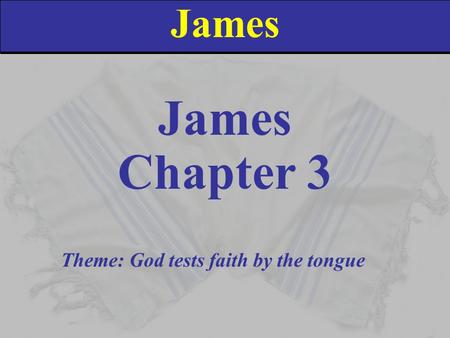 James Chapter 3 Theme: God tests faith by the tongue.