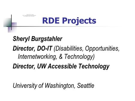 RDE Projects Sheryl Burgstahler Director, DO-IT (Disabilities, Opportunities, Internetworking, & Technology) Director, UW Accessible Technology University.