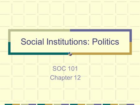 Social Institutions: Politics SOC 101 Chapter 12.