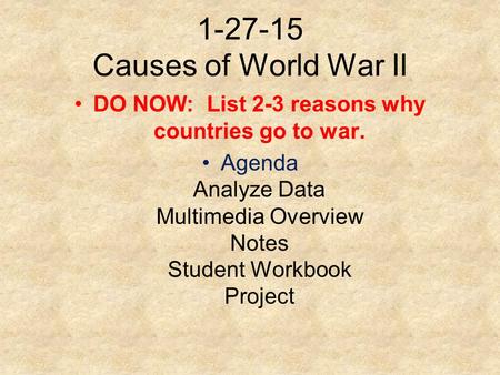 1-27-15 Causes of World War II DO NOW: List 2-3 reasons why countries go to war. Agenda Analyze Data Multimedia Overview Notes Student Workbook Project.