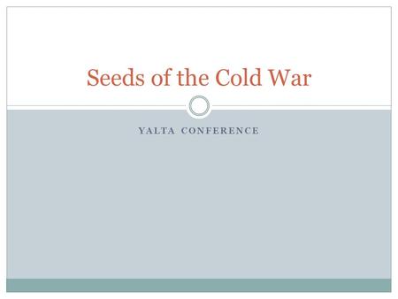 YALTA CONFERENCE Seeds of the Cold War. How are we feeling today? What are the symbols used in the cartoon? How does the cartoonist feel about the Yalta.
