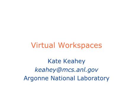 Virtual Workspaces Kate Keahey Argonne National Laboratory.