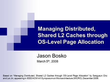 Managing Distributed, Shared L2 Caches through OS-Level Page Allocation Jason Bosko March 5 th, 2008 Based on “Managing Distributed, Shared L2 Caches through.
