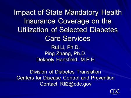 Impact of State Mandatory Health Insurance Coverage on the Utilization of Selected Diabetes Care Services Rui Li, Ph.D. Ping Zhang, Ph.D. Dekeely Hartsfield,