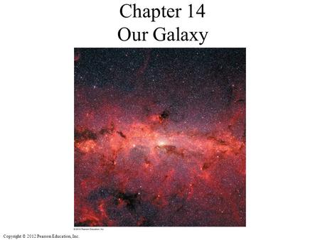 Copyright © 2012 Pearson Education, Inc. Chapter 14 Our Galaxy.