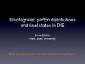 Unintegrated parton distributions and final states in DIS Anna Stasto Penn State University Work in collaboration with John Collins and Ted Rogers `