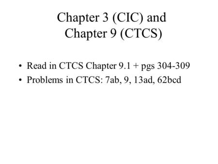 Chapter 3 (CIC) and Chapter 9 (CTCS) Read in CTCS Chapter 9.1 + pgs 304-309 Problems in CTCS: 7ab, 9, 13ad, 62bcd.