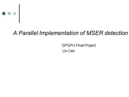A Parallel Implementation of MSER detection GPGPU Final Project Lin Cao.