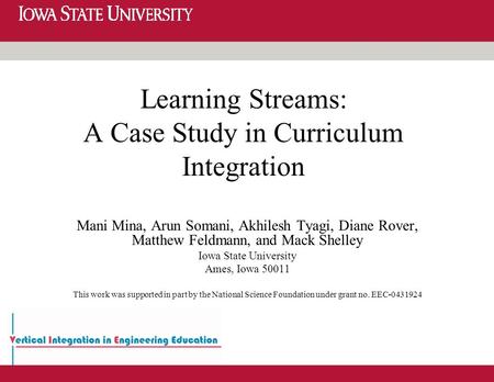 Learning Streams: A Case Study in Curriculum Integration Mani Mina, Arun Somani, Akhilesh Tyagi, Diane Rover, Matthew Feldmann, and Mack Shelley Iowa State.