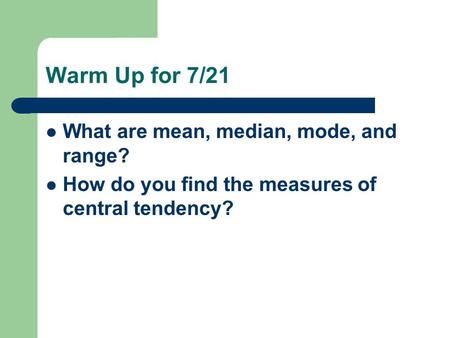 Warm Up for 7/21 What are mean, median, mode, and range? How do you find the measures of central tendency?