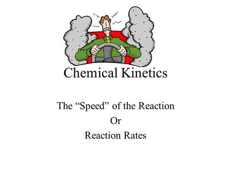 Chemical Kinetics The “Speed” of the Reaction Or Reaction Rates.