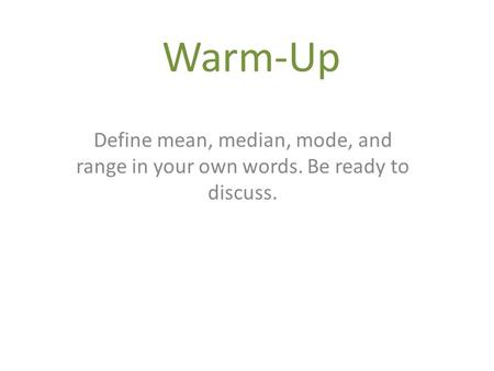 Warm-Up Define mean, median, mode, and range in your own words. Be ready to discuss.