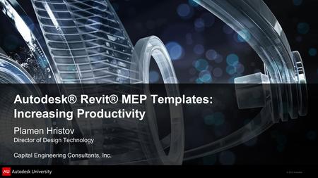 © 2012 Autodesk Autodesk® Revit® MEP Templates: Increasing Productivity Plamen Hristov Director of Design Technology Capital Engineering Consultants, Inc.