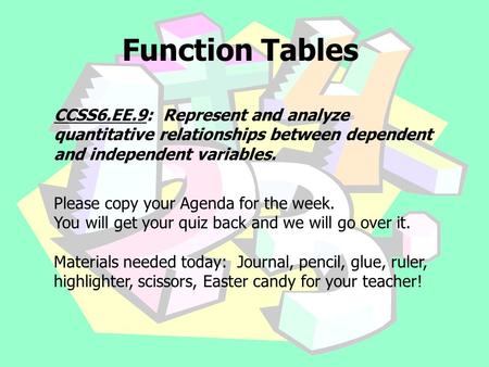 Function Tables CCSS6.EE.9: Represent and analyze quantitative relationships between dependent and independent variables. Please copy your Agenda for the.