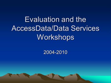 Evaluation and the AccessData/Data Services Workshops 2004-2010.