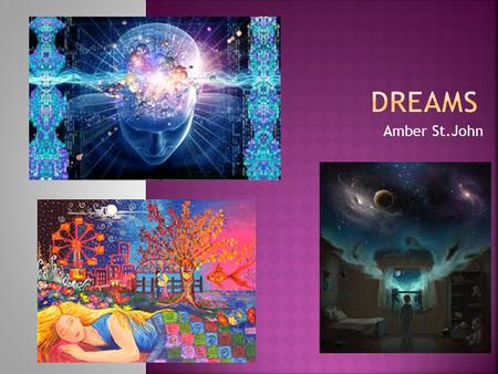 Amber St.John. I chose to research about dreams because they have always fascinated me and I wanted to expand my knowledge on the topic. It amazes me.