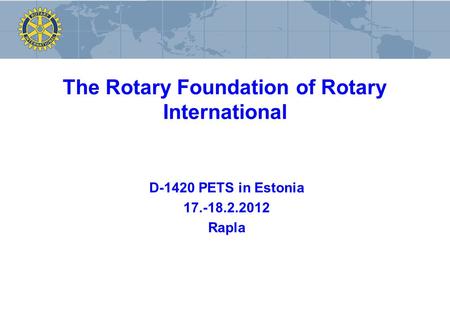 The Rotary Foundation of Rotary International D-1420 PETS in Estonia 17.-18.2.2012 Rapla.