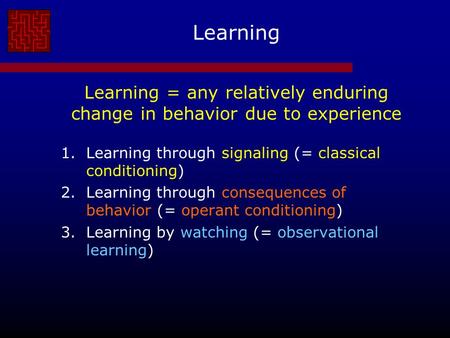 Learning Learning = any relatively enduring change in behavior due to experience 1.Learning through signaling (= classical conditioning) 2.Learning through.