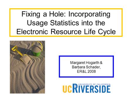 Fixing a Hole: Incorporating Usage Statistics into the Electronic Resource Life Cycle Margaret Hogarth & Barbara Schader, ER&L 2008.