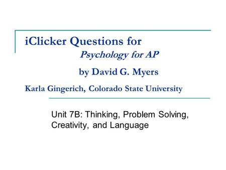 IClicker Questions for Unit 7B: Thinking, Problem Solving, Creativity, and Language Psychology for AP by David G. Myers Karla Gingerich, Colorado State.