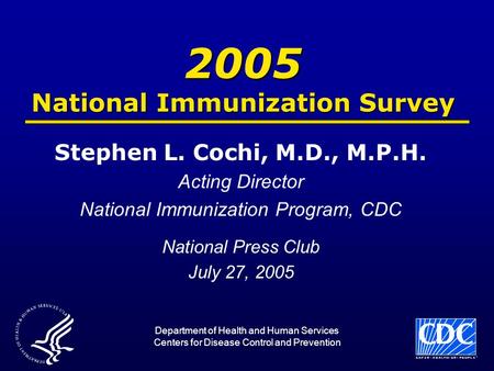2005 National Immunization Survey Stephen L. Cochi, M.D., M.P.H. Acting Director National Immunization Program, CDC National Press Club July 27, 2005 Department.