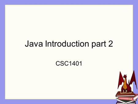 Java Introduction part 2 CSC1401. Overview In this session, we are going to examine some of the instructions from the previous class in more detail.