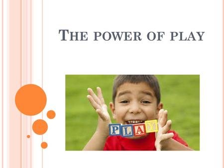 T HE POWER OF PLAY. W HAT IS PLAY ? Take a moment and write down your ideas/words that describe what play is to you. As a group, share your individual.