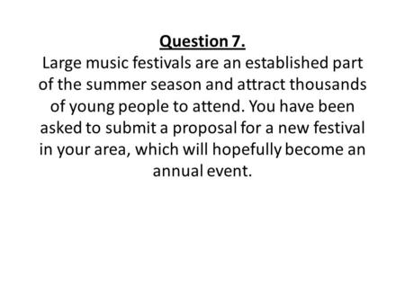 Question 7. Large music festivals are an established part of the summer season and attract thousands of young people to attend. You have been asked to.