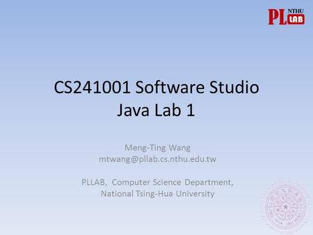 CS241001 Software Studio Java Lab 1 Meng-Ting Wang PLLAB, Computer Science Department, National Tsing-Hua University.