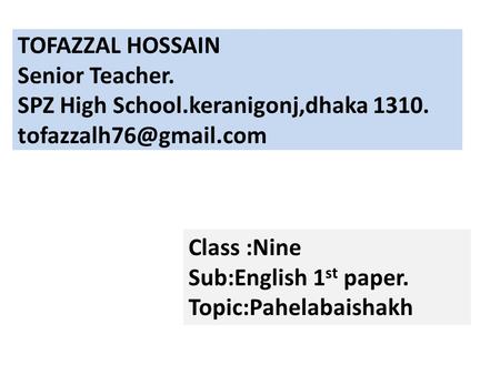 TOFAZZAL HOSSAIN Senior Teacher. SPZ High School.keranigonj,dhaka 1310. Class :Nine Sub:English 1 st paper. Topic:Pahelabaishakh.
