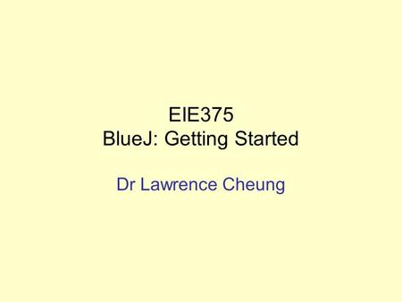 EIE375 BlueJ: Getting Started Dr Lawrence Cheung.